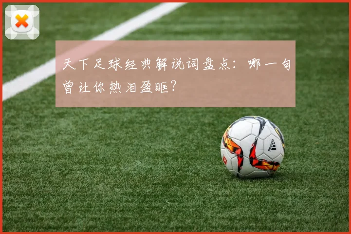 天下足球经典解说词盘点：哪一句曾让你热泪盈眶？