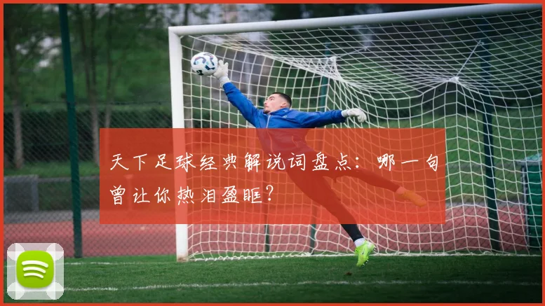 天下足球经典解说词盘点：哪一句曾让你热泪盈眶？