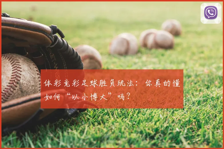体彩竞彩足球胜负玩法：你真的懂如何“以小博大”吗？