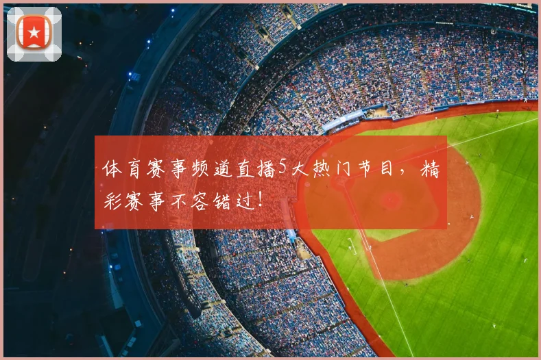 体育赛事频道直播5大热门节目，精彩赛事不容错过！