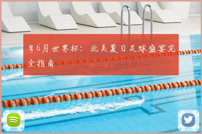 年6月世界杯：北美夏日足球盛宴完全指南
