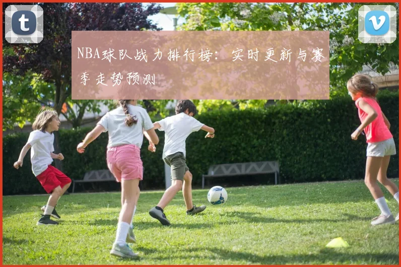 NBA球队战力排行榜：实时更新与赛季走势预测