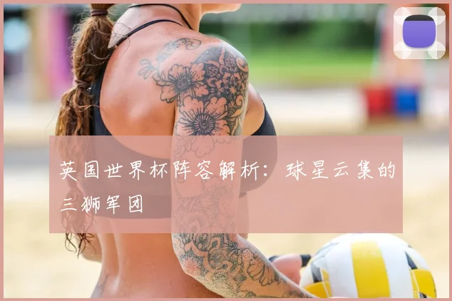 英国世界杯阵容解析：球星云集的三狮军团