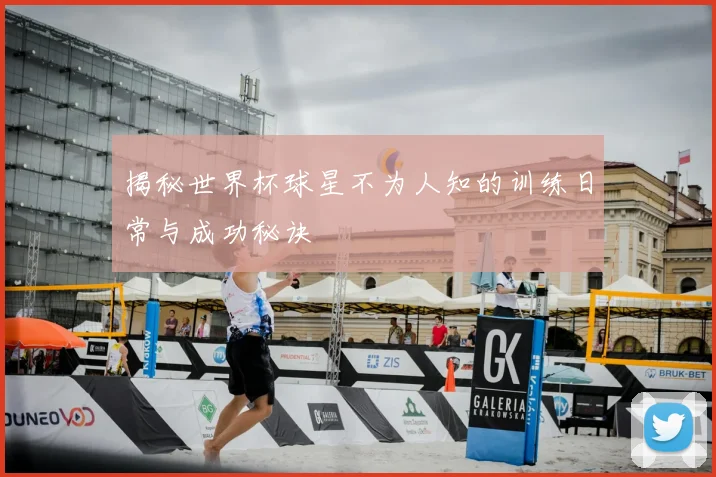 揭秘世界杯球星不为人知的训练日常与成功秘诀
