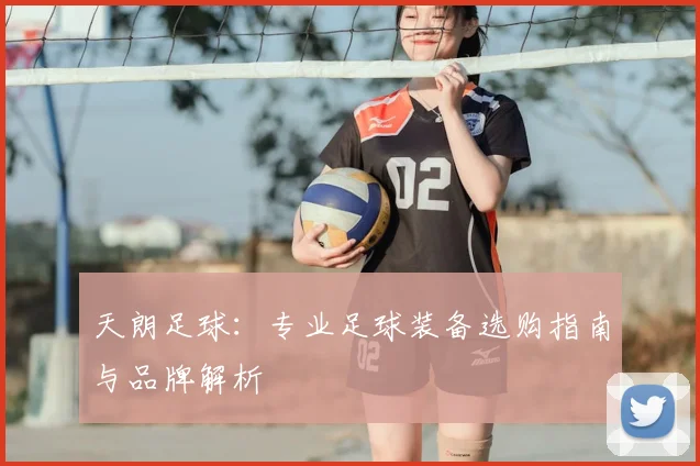 天朗足球：专业足球装备选购指南与品牌解析