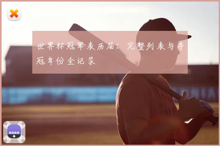 世界杯冠军表历届：完整列表与夺冠年份全记录