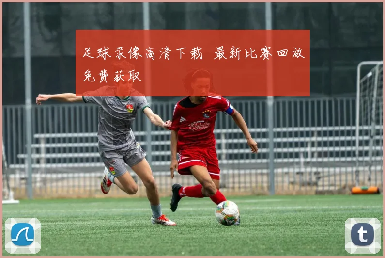 足球录像高清下载 最新比赛回放免费获取