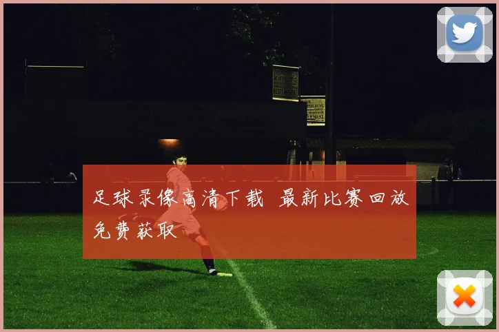 足球录像高清下载 最新比赛回放免费获取