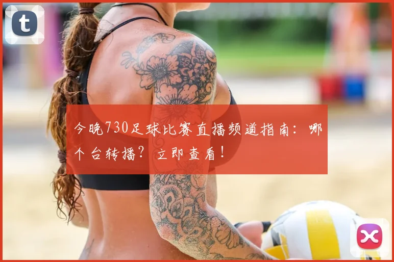 今晚730足球比赛直播频道指南：哪个台转播？立即查看！