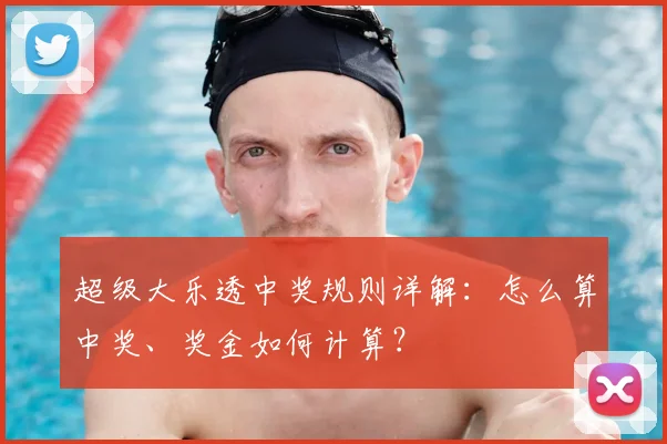 超级大乐透中奖规则详解：怎么算中奖、奖金如何计算？
