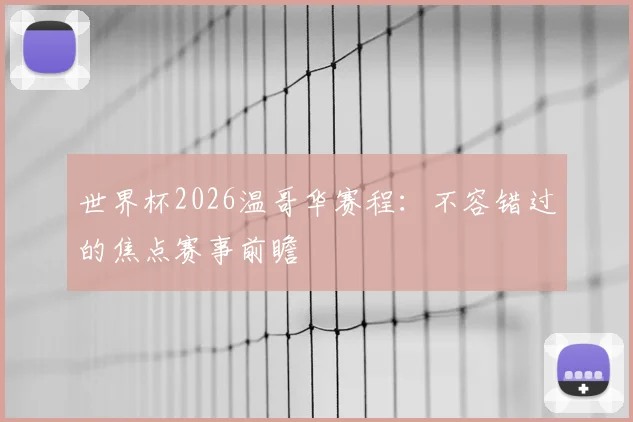 世界杯2026温哥华赛程：不容错过的焦点赛事前瞻